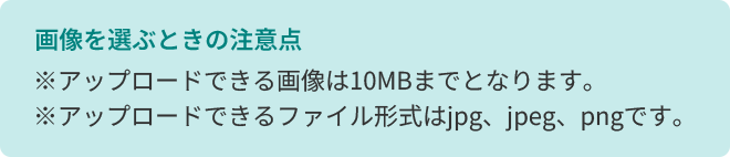 画像を選ぶときの注意点 ※10MBまで ※jpg,jpeg,pngのみ
